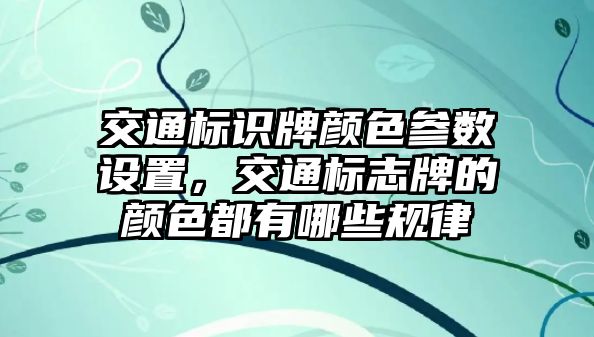 交通標(biāo)識牌顏色參數(shù)設(shè)置，交通標(biāo)志牌的顏色都有哪些規(guī)律