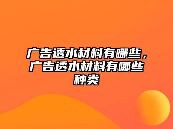 廣告透水材料有哪些，廣告透水材料有哪些種類