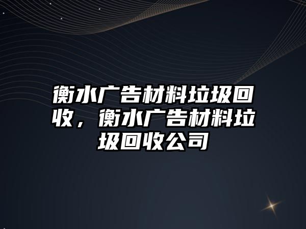 衡水廣告材料垃圾回收，衡水廣告材料垃圾回收公司