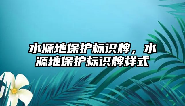 水源地保護(hù)標(biāo)識(shí)牌，水源地保護(hù)標(biāo)識(shí)牌樣式