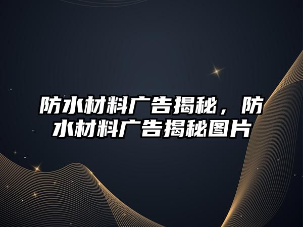 防水材料廣告揭秘，防水材料廣告揭秘圖片