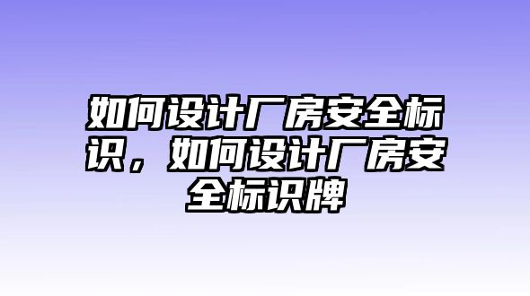 如何設(shè)計廠房安全標識，如何設(shè)計廠房安全標識牌