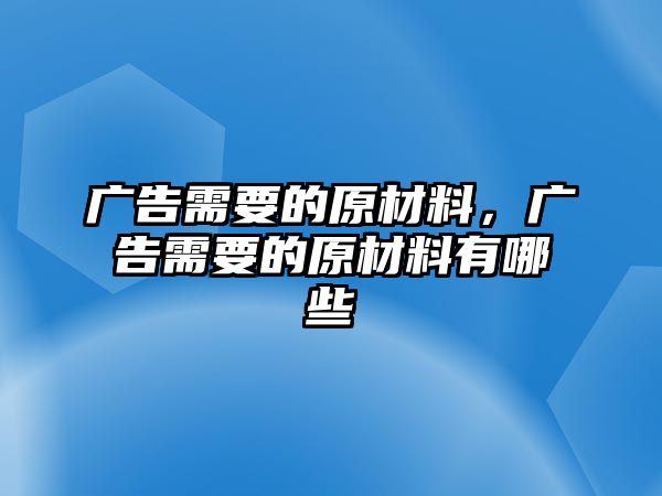 廣告需要的原材料，廣告需要的原材料有哪些