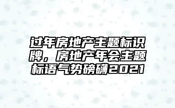 過年房地產(chǎn)主題標(biāo)識牌，房地產(chǎn)年會主題標(biāo)語氣勢磅礴2021