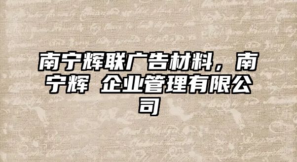 南寧輝聯(lián)廣告材料，南寧輝瑧企業(yè)管理有限公司