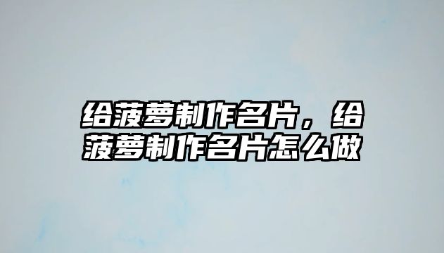 給菠蘿制作名片，給菠蘿制作名片怎么做