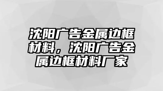 沈陽廣告金屬邊框材料，沈陽廣告金屬邊框材料廠家