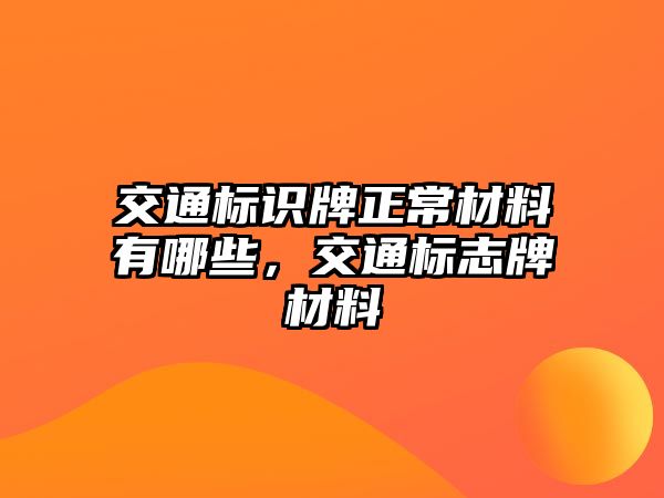 交通標(biāo)識(shí)牌正常材料有哪些，交通標(biāo)志牌材料