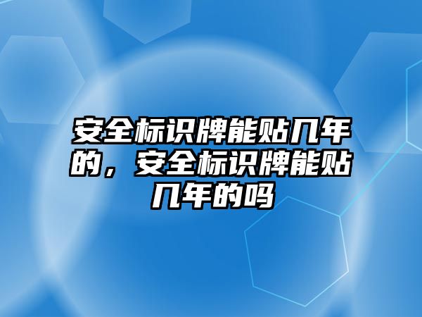 安全標識牌能貼幾年的，安全標識牌能貼幾年的嗎