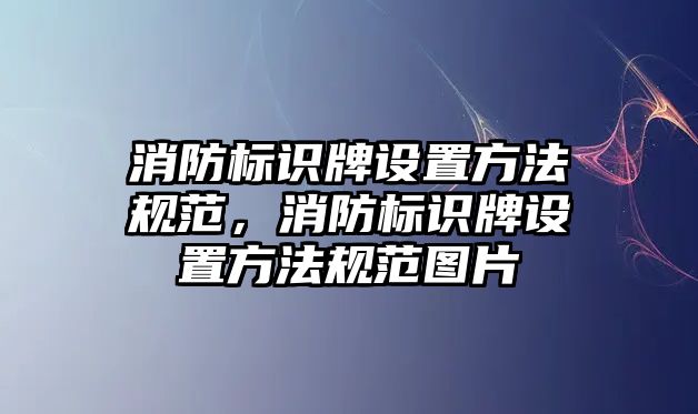 消防標識牌設(shè)置方法規(guī)范，消防標識牌設(shè)置方法規(guī)范圖片