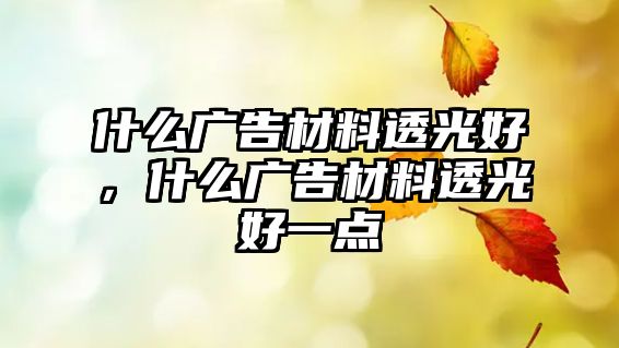 什么廣告材料透光好，什么廣告材料透光好一點