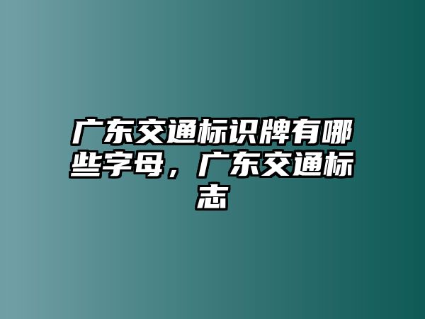 廣東交通標(biāo)識牌有哪些字母，廣東交通標(biāo)志