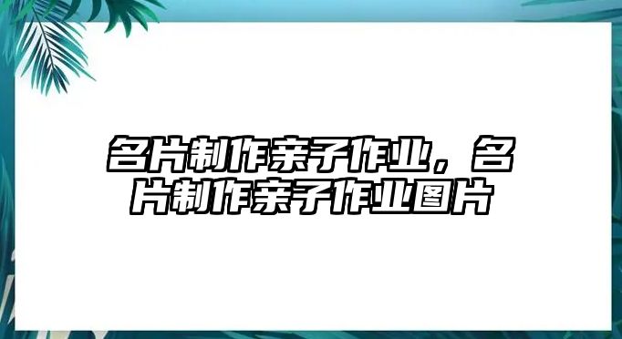 名片制作親子作業(yè)，名片制作親子作業(yè)圖片