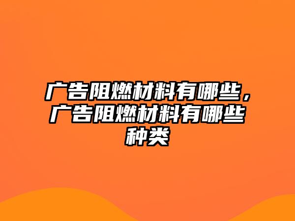 廣告阻燃材料有哪些，廣告阻燃材料有哪些種類