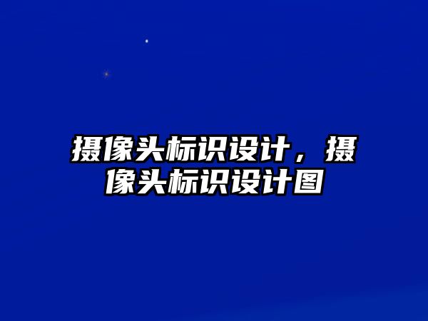 攝像頭標識設(shè)計，攝像頭標識設(shè)計圖