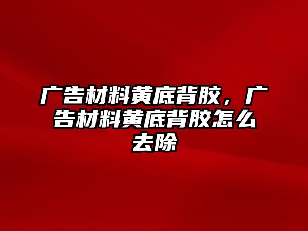 廣告材料黃底背膠，廣告材料黃底背膠怎么去除