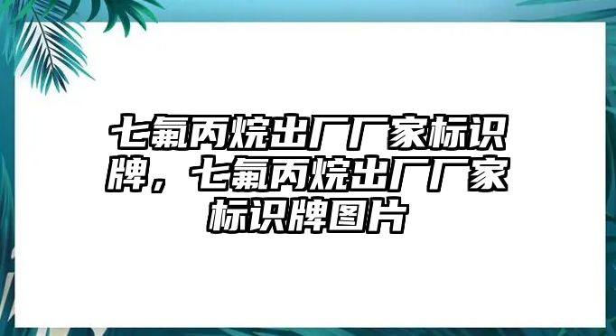 七氟丙烷出廠廠家標(biāo)識(shí)牌，七氟丙烷出廠廠家標(biāo)識(shí)牌圖片