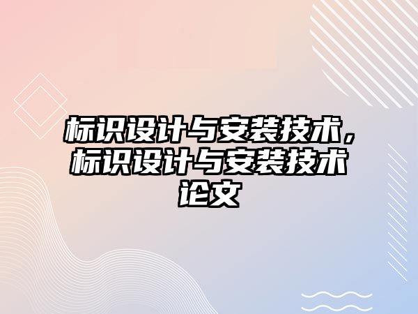 標識設(shè)計與安裝技術(shù)，標識設(shè)計與安裝技術(shù)論文