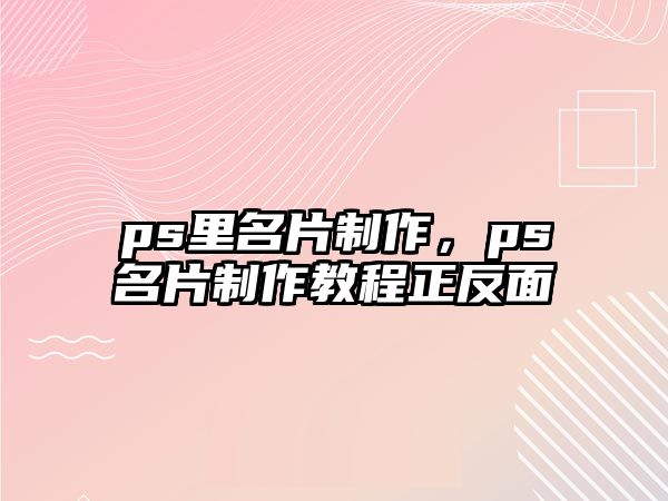 ps里名片制作，ps名片制作教程正反面