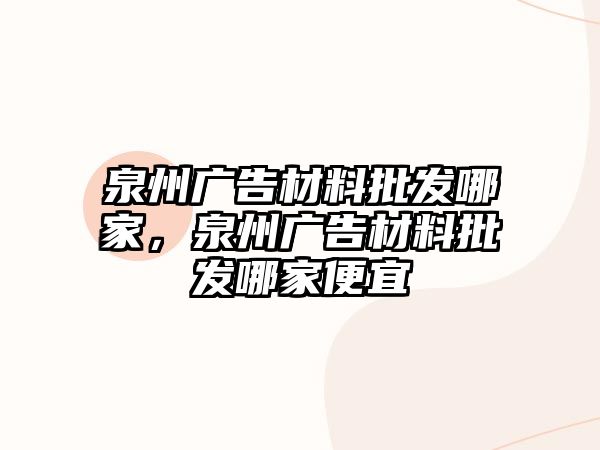 泉州廣告材料批發(fā)哪家，泉州廣告材料批發(fā)哪家便宜