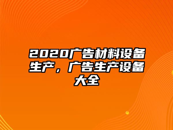 2020廣告材料設(shè)備生產(chǎn)，廣告生產(chǎn)設(shè)備大全