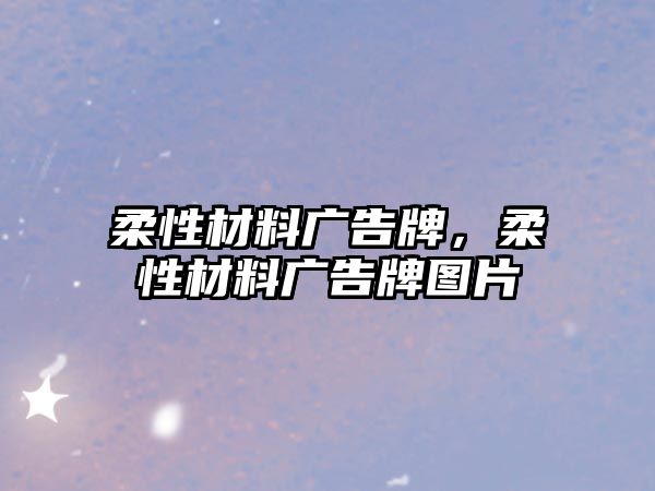 柔性材料廣告牌，柔性材料廣告牌圖片