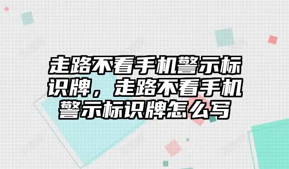 走路不看手機(jī)警示標(biāo)識(shí)牌，走路不看手機(jī)警示標(biāo)識(shí)牌怎么寫(xiě)