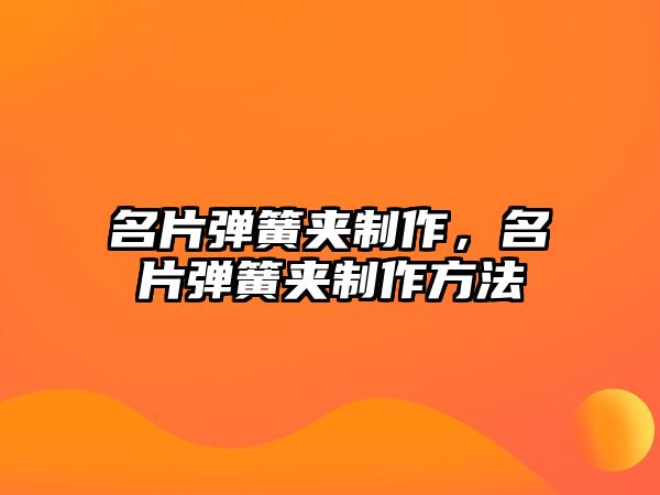 名片彈簧夾制作，名片彈簧夾制作方法