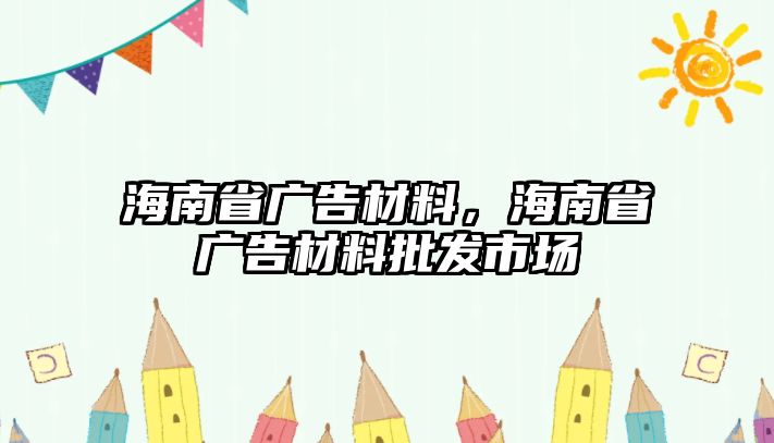 海南省廣告材料，海南省廣告材料批發(fā)市場