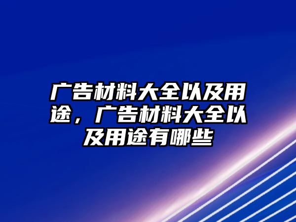 廣告材料大全以及用途，廣告材料大全以及用途有哪些