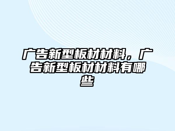 廣告新型板材材料，廣告新型板材材料有哪些