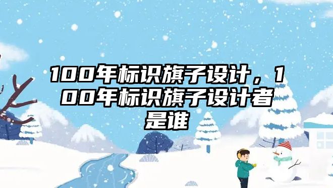 100年標(biāo)識旗子設(shè)計，100年標(biāo)識旗子設(shè)計者是誰