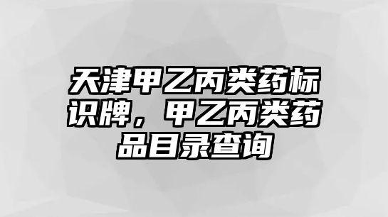 天津甲乙丙類藥標(biāo)識牌，甲乙丙類藥品目錄查詢