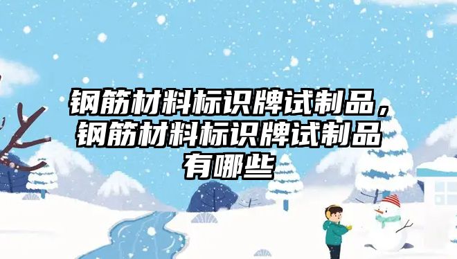 鋼筋材料標(biāo)識(shí)牌試制品，鋼筋材料標(biāo)識(shí)牌試制品有哪些