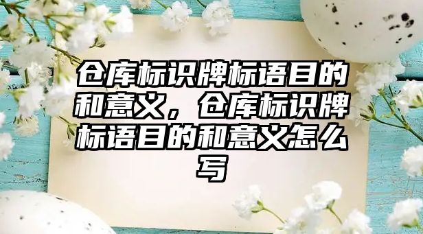 倉庫標識牌標語目的和意義，倉庫標識牌標語目的和意義怎么寫