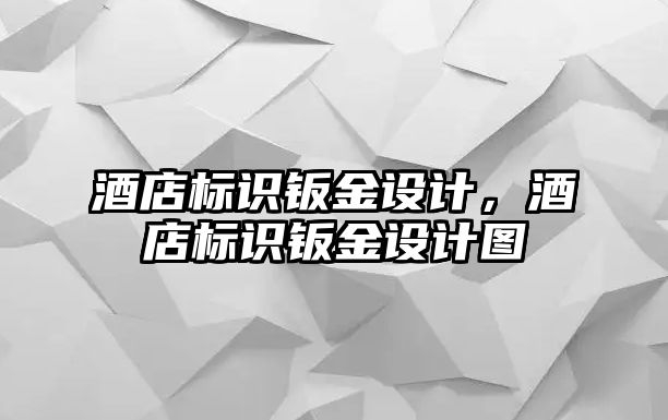 酒店標識鈑金設(shè)計，酒店標識鈑金設(shè)計圖