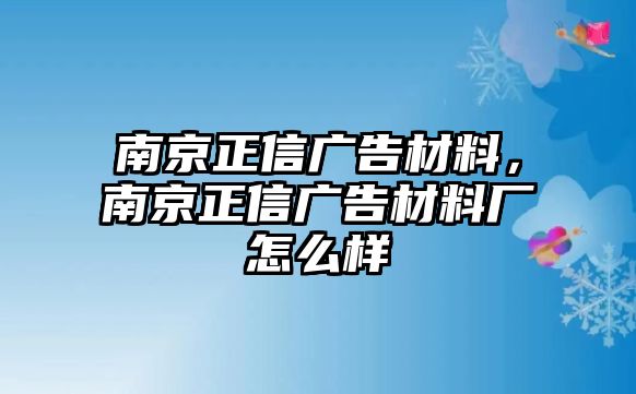 南京正信廣告材料，南京正信廣告材料廠怎么樣