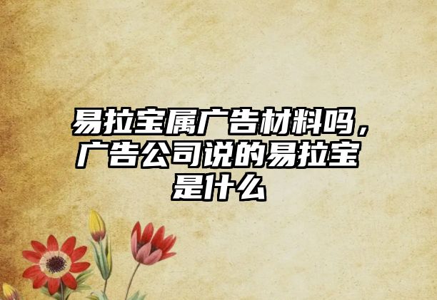 易拉寶屬?gòu)V告材料嗎，廣告公司說的易拉寶是什么