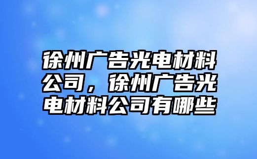 徐州廣告光電材料公司，徐州廣告光電材料公司有哪些