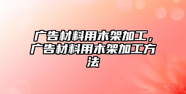 廣告材料用木架加工，廣告材料用木架加工方法