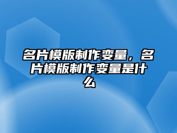 名片模版制作變量，名片模版制作變量是什么