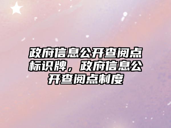 政府信息公開查閱點標(biāo)識牌，政府信息公開查閱點制度