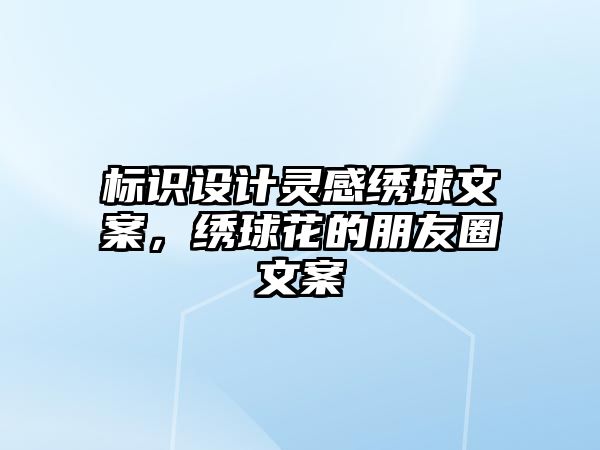 標識設計靈感繡球文案，繡球花的朋友圈文案