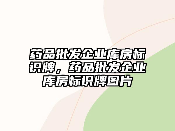 藥品批發(fā)企業(yè)庫房標識牌，藥品批發(fā)企業(yè)庫房標識牌圖片