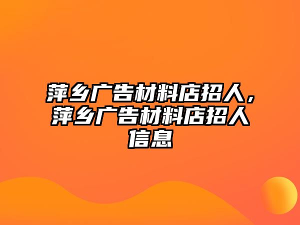 萍鄉(xiāng)廣告材料店招人，萍鄉(xiāng)廣告材料店招人信息