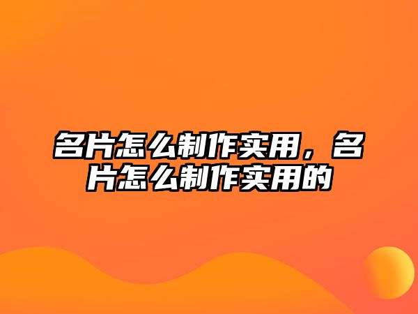 名片怎么制作實用，名片怎么制作實用的