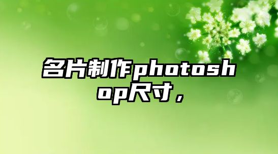 名片制作photoshop尺寸，