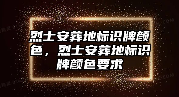 烈士安葬地標(biāo)識(shí)牌顏色，烈士安葬地標(biāo)識(shí)牌顏色要求