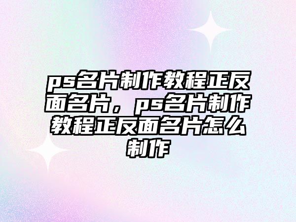 ps名片制作教程正反面名片，ps名片制作教程正反面名片怎么制作