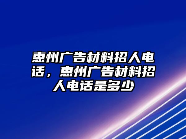 惠州廣告材料招人電話，惠州廣告材料招人電話是多少